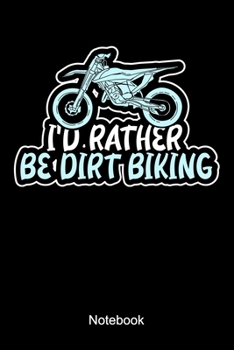I'd Rather Be Dirt Biking Notebook: Lined notebook for dirt-bike, dirt-biking biker who is driving his motorcycle off-road