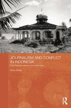 Journalism and Conflict in Indonesia: From Reporting Violence to Promoting Peace - Book  of the Routledge Contemporary Southeast Asia Series