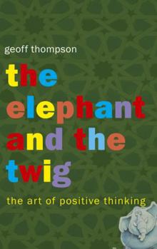Paperback The Elephant and the Twig: The Art of Positive Thinking. Geoff Thompson Book