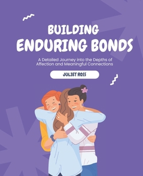 Building Enduring Bonds: A Detailed Journey into the Depths of Affection and Meaningful Connections