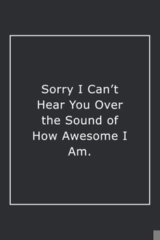 Paperback Sorry I Can't Hear You Over the Sound of How Awesome I Am.: Lined Notebook / Journal Gift, 120 Pages, 6x9, Soft Cover, Matte Finish Book