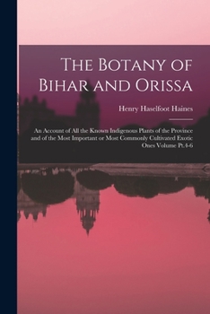 The Botany of Bihar and Orissa: An Account of all the Known Indigenous Plants of the Province and of the Most Important or Most Commonly Cultivated Ex