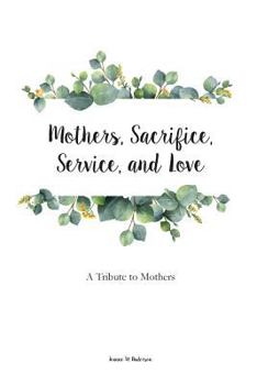 Paperback Mothers, Sacrifice, Service, and Love: A Tribute to Mothers Book