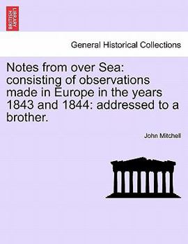 Notes from over Sea: consisting of observations made in Europe in the years 1843 and 1844: addressed to a brother.