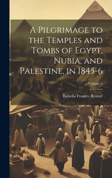 Hardcover A Pilgrimage to the Temples and Tombs of Egypt, Nubia, and Palestine, in 1845-6; Volume 1 Book