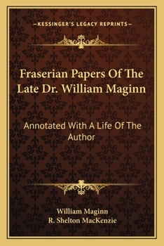 Paperback Fraserian Papers Of The Late Dr. William Maginn: Annotated With A Life Of The Author Book