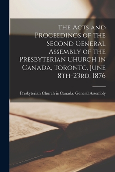 Paperback The Acts and Proceedings of the Second General Assembly of the Presbyterian Church in Canada, Toronto, June 8th-23rd, 1876 [microform] Book