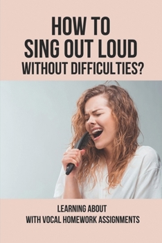 Paperback How To Sing Out Loud Without Difficulties?: Learning About With Vocal Homework Assignments: Vocal Training Tips Book