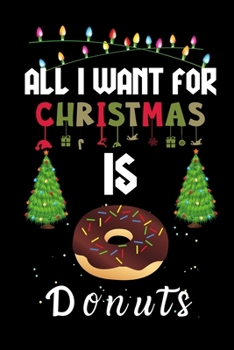 Paperback All I Want For Christmas Is Donuts: Donuts lovers Appreciation gifts for Xmas, Funny Donuts Christmas Notebook journal / Thanksgiving & Christmas Gift Book