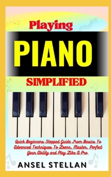 Paperback Playing PIANO Simplified: Quick Beginners Stepped Guide From Basics To Advanced Techniques To Learn, Master, Perfect Your Ability and Play Like Book