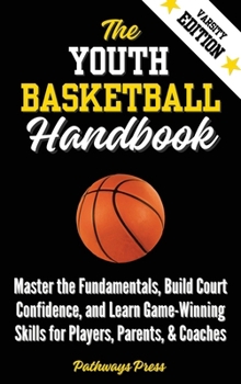 Hardcover The Youth Basketball Handbook: Master the Fundamentals, Build Court Confidence, and Learn Game-Winning Skills for Players, Parents, & Coaches Book
