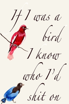 Paperback If I Were A Bird I Know Who I'd Shit On: Gag Gift Funny Blank Lined Notebook Journal or Notepad Book