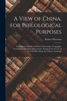 Paperback A View of China, for Philological Purposes; Containing a Sketch of Chinese Chronology, Geography, Government, Religion and Customs. Designed for the U Book