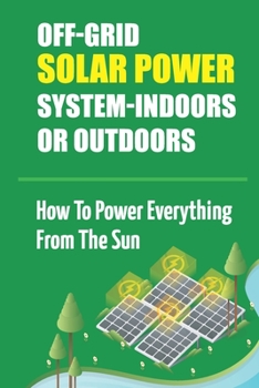 Paperback Off-Grid Solar Power System-Indoors Or Outdoors: How To Power Everything From The Sun Book