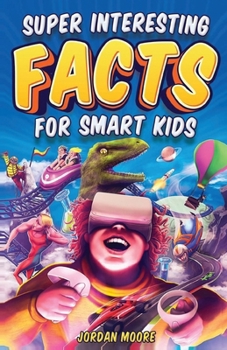 Super Interesting Facts for Smart Kids: 1272 Fun Facts About Science, Animals, Earth and Everything in Between
