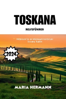 Toskana Reiseführer 2024: Entdecken Sie die lebendigen Viertel der Toskana, Italien
