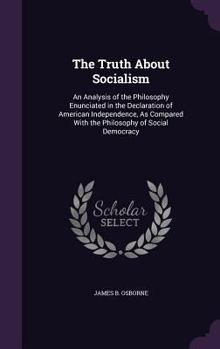 Hardcover The Truth About Socialism: An Analysis of the Philosophy Enunciated in the Declaration of American Independence, As Compared With the Philosophy Book