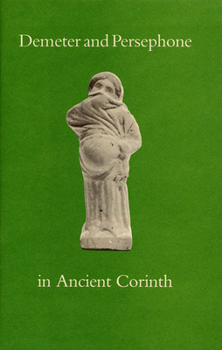 Demeter and Persephone in Ancient Corinth (American Excavations in Old Corinth)
