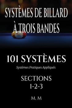SYSTÈMES DE BILLARD À TROIS BANDES - 101 SYSTÈMES - SECTIONS 1-2-3: Systèmes Pratiques Appliqués | 472 Pages | 101 Systèmes (French Edition)
