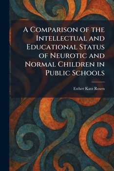 A Comparison of the Intellectual and Educational Status of Neurotic and Normal Children in Public Schools