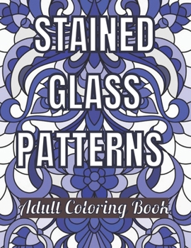 Stained Glass Patterns Adult Coloring Book: An Adult Coloring Book Amazing Stained Glass Patterns Stress Relieving Designs for Adults Relaxation