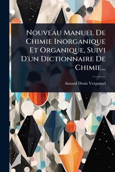 Nouveau Manuel De Chimie Inorganique Et Organique, Suivi D'un Dictionnaire De Chimie... (French Edition)