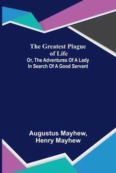 Paperback The Greatest Plague of Life: or, the Adventures of a Lady in Search of a Good Servant Book