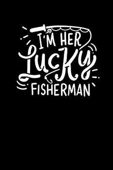 I'm Her Lucky Fisherman: 120 Pages I 6x9 I Music Sheet I Funny Fisherman, Boating, Lake & Beer Gifts