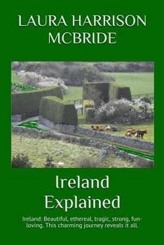 Paperback Ireland Explained: Ireland: Beautiful, ethereal, tragic, strong, fun-loving. This charming journey reveals it all. Book