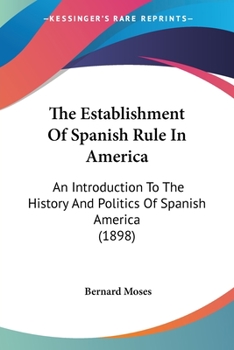 Paperback The Establishment Of Spanish Rule In America: An Introduction To The History And Politics Of Spanish America (1898) Book