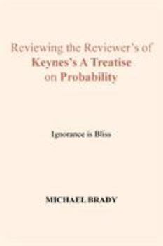 Reviewing the Reviewer's of Keynes's a Treatise on Probability: Ignorance Is Bliss