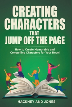 Paperback Creating Characters That Jump Off The Page - How To Create Memorable And Compelling Characters For Your Novel Book