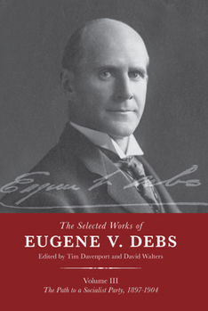 Paperback The Selected Works of Eugene V. Debs Vol. III: The Path to a Socialist Party, 1897-1904 Book