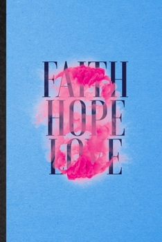 Faith Hope Love: Lined Notebook For Positive Attitude Motivation. Funny Ruled Journal For Support Faith Belief. Unique Student Teacher Blank Composition/ Planner Great For Home School Office Writing
