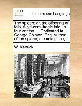 Paperback The Spleen: Or, the Offspring of Folly. a Lyri-Comi-Tragic Tale. in Four Cantos. ... Dedicated to George Colman, Esq. Author of th Book