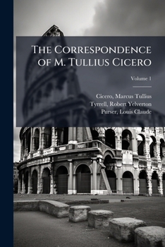The Correspondence of M. Tullius Cicero : Arranged According to Its Chronological Order, With a Revision of the Text, a Commentary and Introductory Essays ... Life of Cicero and the Style of His Lette