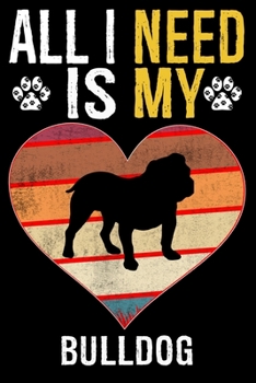 All I Need Is My Bulldog: Dog - This is Perfect Cool Funny Humor Gifts For Bulldog Dog Lovers - Best Gift For Mom Dad Father Mother Bulldog Love