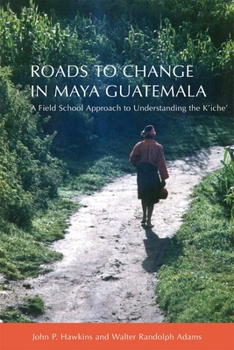 Paperback Roads to Change in Maya Guatemala: A Field School Approach to Understanding the K'Iche" Book
