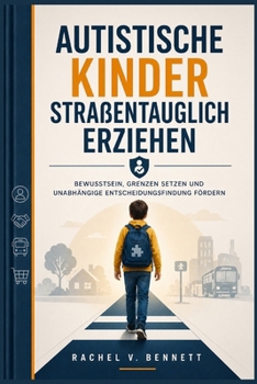 Autistische Kinder straßentauglich erziehen: Bewusstsein, Grenzen setzen und unabhängige Entscheidungsfindung fördern (German Edition)