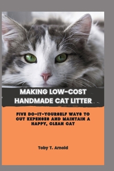 Paperback Making Low-Cost Handmade Cat Litter: Five Do-It-Yourself Ways to Cut Expenses and Maintain a Happy, Clean Cat Book