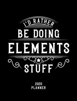 I'd Rather Be Doing Elements Stuff 2020 Planner: Elements Fan 2020 Planner, Funny Design, 2020 Planner for Elements Lover, Christmas Gift for Elements Lover