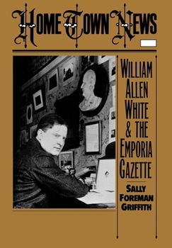 Hardcover Home Town News: William Allen White and the Emporia Gazette Book