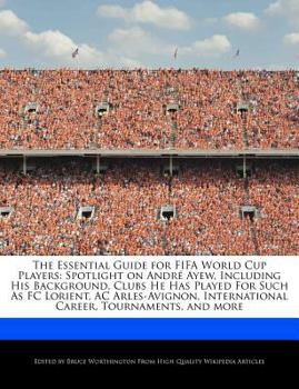 Paperback The Essential Guide for Fifa World Cup Players: Spotlight on Andr? Ayew, Including His Background, Clubs He Has Played for Such as FC Lorient, AC Arle Book