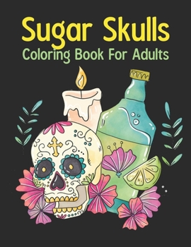 Sugar Skulls Coloring Book For Adults: A Day of the Dead Coloring Book with Fun Skull Designs for Adults Relaxation