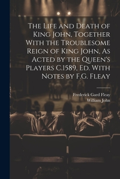 Paperback The Life and Death of King John, Together With the Troublesome Reign of King John, As Acted by the Queen's Players C.1589, Ed. With Notes by F.G. Flea Book