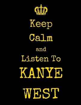 Keep Calm And Listen To Kanye West: Kanye West Notebook/ journal/ Notepad/ Diary For Fans. Men, Boys, Women, Girls And Kids | 100 Black Lined Pages | 8.5 x 11 inches | A4