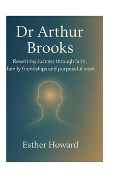 Dr. Arthur Brooks: Rewriting success through faith family friendship and purposeful work