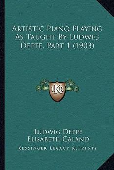 Paperback Artistic Piano Playing As Taught By Ludwig Deppe, Part 1 (1903) Book