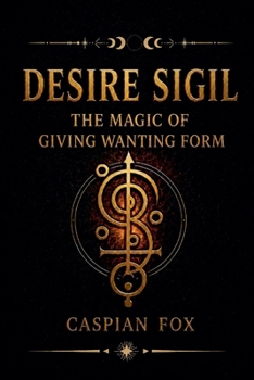 Desire Sigil: The Magic of Giving Wanting Form (The Magician's Path)