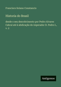 Paperback Historia do Brasil: desde o seu descobrimento por Pedro Alvares Cabral até á abdicação do imperador D. Pedro I., v. 2 [Spanish] Book